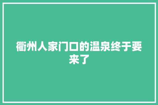 衢州人家门口的温泉终于要来了