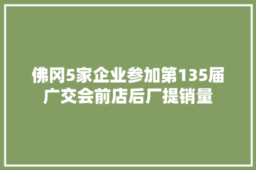 佛冈5家企业参加第135届广交会前店后厂提销量