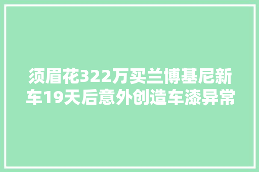 须眉花322万买兰博基尼新车19天后意外创造车漆异常检测申报显示车子右前门有喷漆修复问题