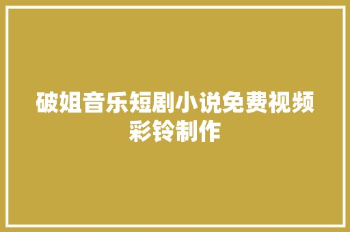 破姐音乐短剧小说免费视频彩铃制作