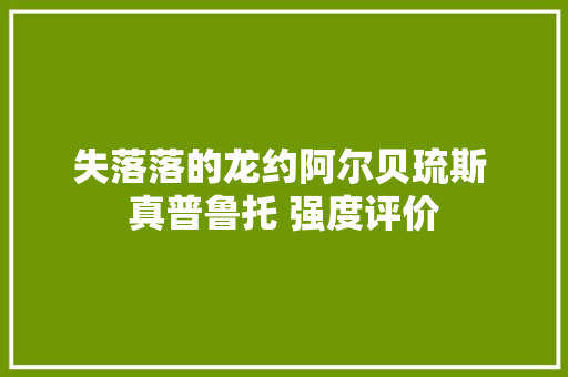 失落落的龙约阿尔贝琉斯 真普鲁托 强度评价