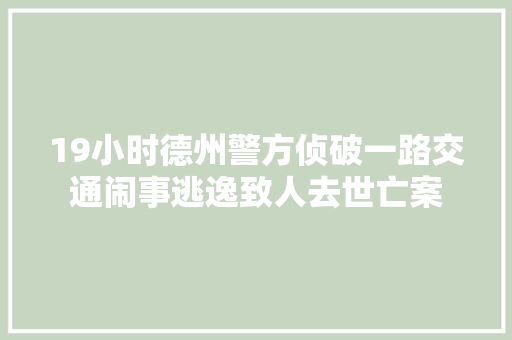 19小时德州警方侦破一路交通闹事逃逸致人去世亡案