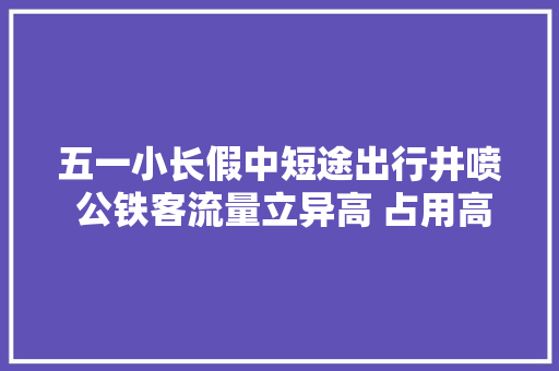五一小长假中短途出行井喷 公铁客流量立异高 占用高速应急车道降三成