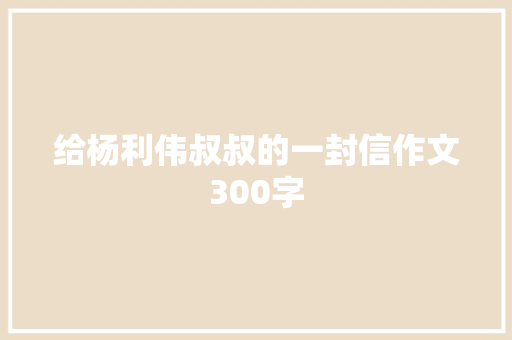 给杨利伟叔叔的一封信作文300字