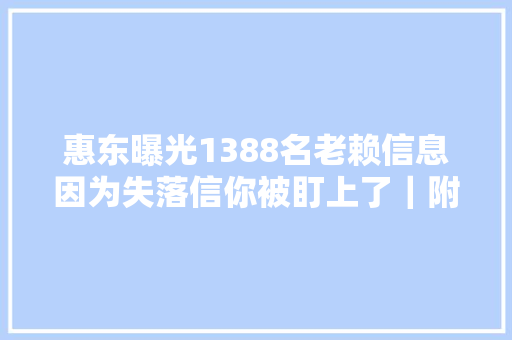 惠东曝光1388名老赖信息因为失落信你被盯上了｜附名单