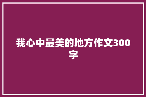 我心中最美的地方作文300字