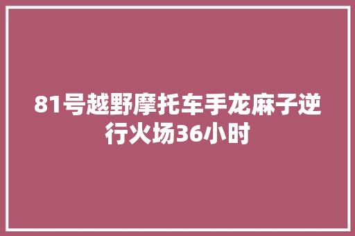 81号越野摩托车手龙麻子逆行火场36小时