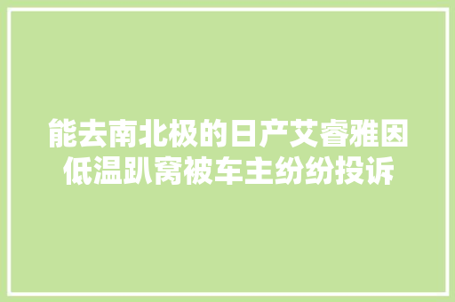 能去南北极的日产艾睿雅因低温趴窝被车主纷纷投诉