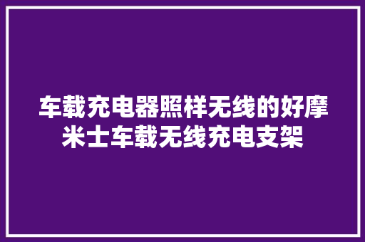 车载充电器照样无线的好摩米士车载无线充电支架