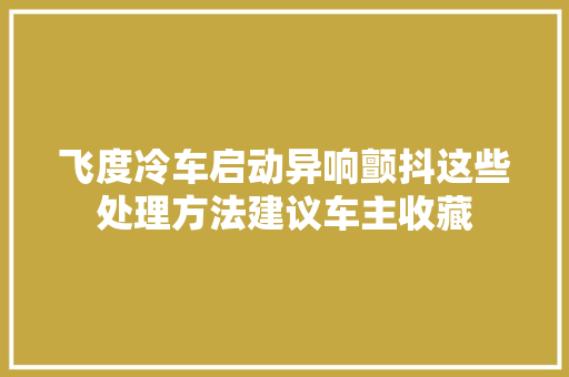 飞度冷车启动异响颤抖这些处理方法建议车主收藏