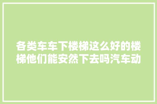 各类车车下楼梯这么好的楼梯他们能安然下去吗汽车动画