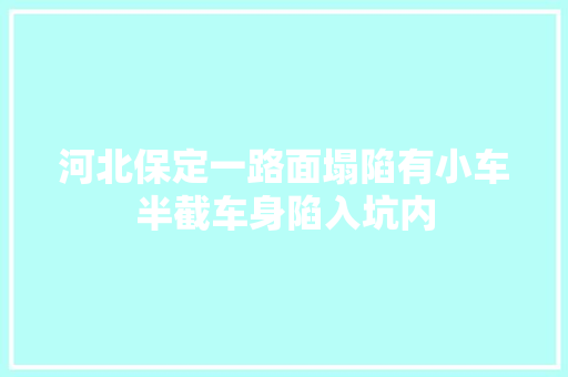 河北保定一路面塌陷有小车半截车身陷入坑内