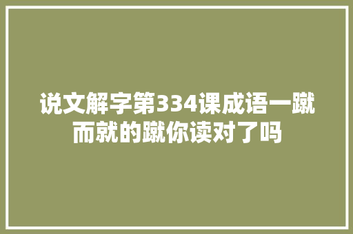 说文解字第334课成语一蹴而就的蹴你读对了吗