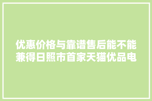 优惠价格与靠谱售后能不能兼得日照市首家天猫优品电器体验店给你谜底
