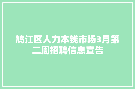鸠江区人力本钱市场3月第二周招聘信息宣告