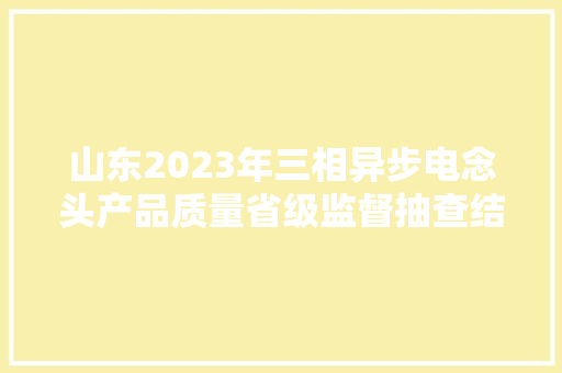 山东2023年三相异步电念头产品质量省级监督抽查结果