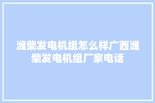 潍柴发电机组怎么样广西潍柴发电机组厂家电话