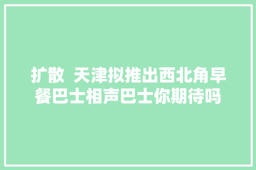 扩散  天津拟推出西北角早餐巴士相声巴士你期待吗