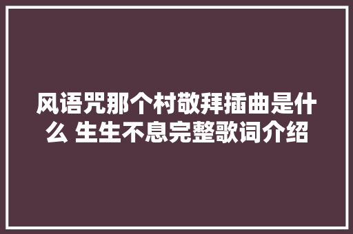风语咒那个村敬拜插曲是什么 生生不息完整歌词介绍 休闲娱乐