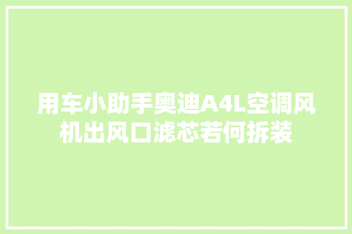 用车小助手奥迪A4L空调风机出风口滤芯若何拆装