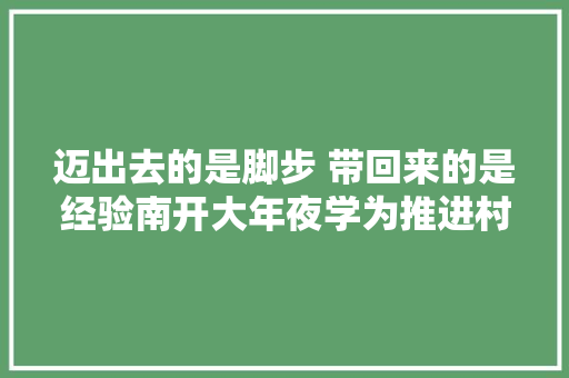 迈出去的是脚步 带回来的是经验南开大年夜学为推进村落周全振兴供献力量