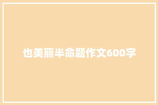 也美丽半命题作文600字