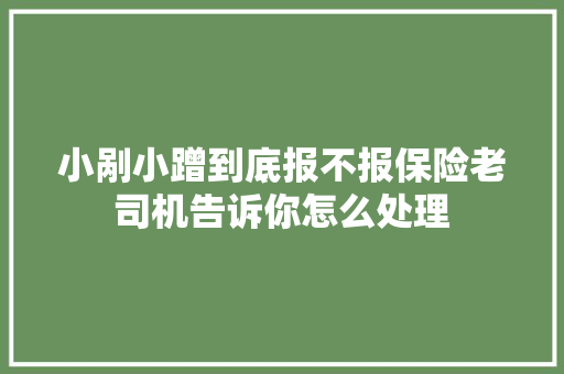 小剐小蹭到底报不报保险老司机告诉你怎么处理