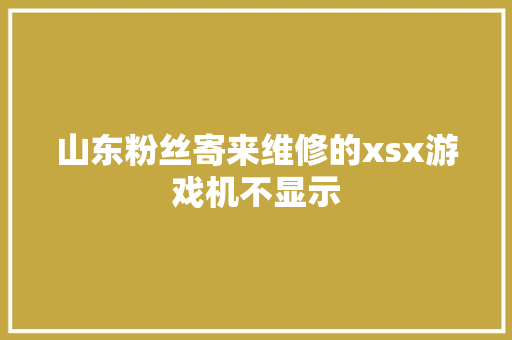 山东粉丝寄来维修的xsx游戏机不显示 汽车知识