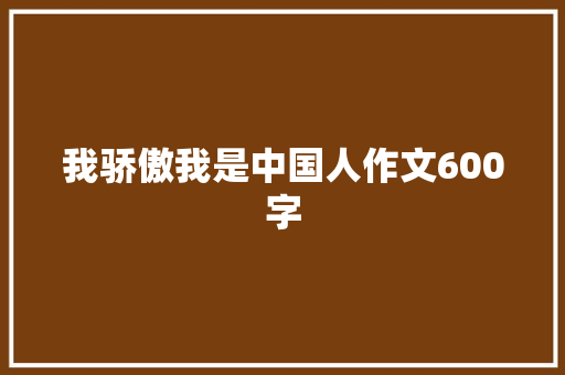 我骄傲我是中国人作文600字 知识百科