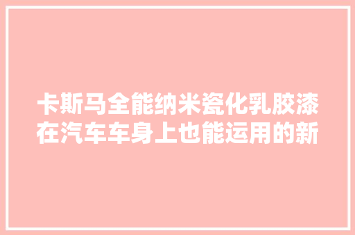 卡斯马全能纳米瓷化乳胶漆在汽车车身上也能运用的新型涂料