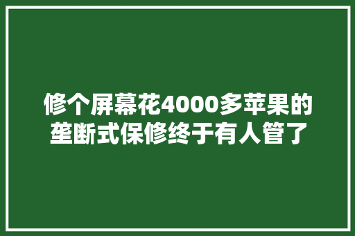 修个屏幕花4000多苹果的垄断式保修终于有人管了