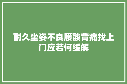 耐久坐姿不良腰酸背痛找上门应若何缓解