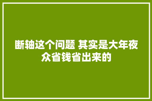 断轴这个问题 其实是大年夜众省钱省出来的