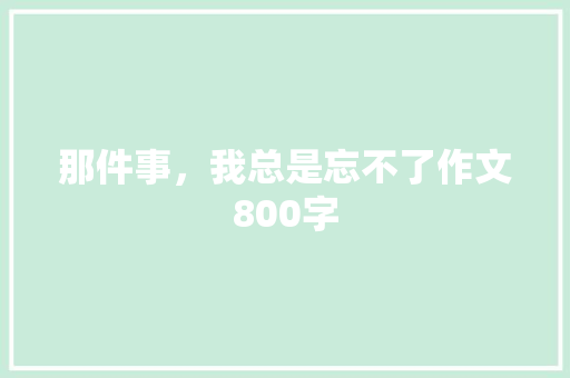 那件事，我总是忘不了作文800字