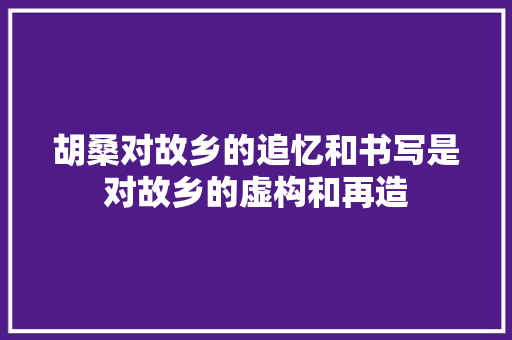 胡桑对故乡的追忆和书写是对故乡的虚构和再造