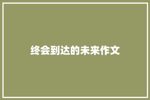 终会到达的未来作文
