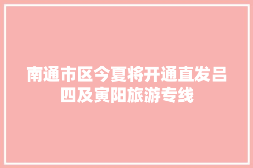 南通市区今夏将开通直发吕四及寅阳旅游专线