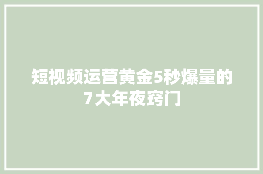短视频运营黄金5秒爆量的7大年夜窍门