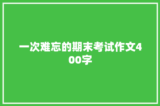 一次难忘的期末考试作文400字