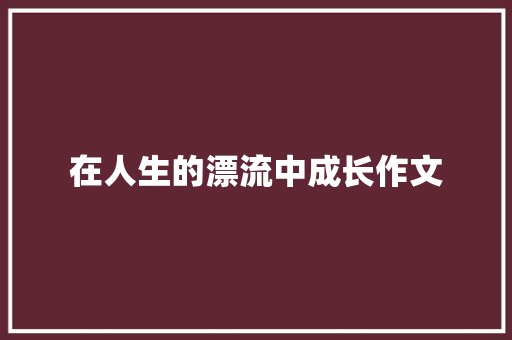 在人生的漂流中成长作文
