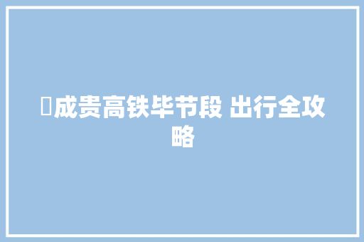 ​成贵高铁毕节段 出行全攻略