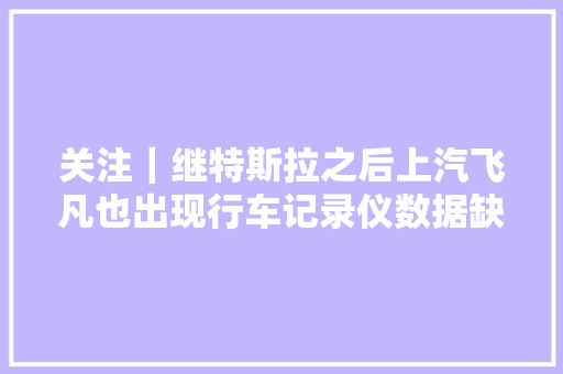关注｜继特斯拉之后上汽飞凡也出现行车记录仪数据缺失落