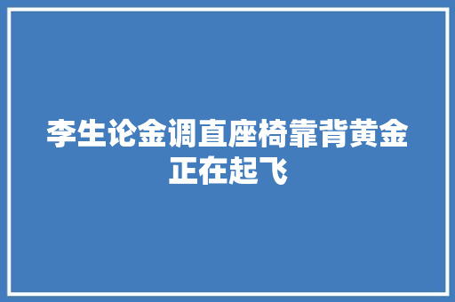 李生论金调直座椅靠背黄金正在起飞
