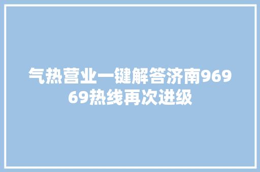 气热营业一键解答济南96969热线再次进级