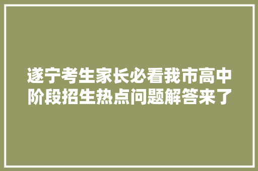 遂宁考生家长必看我市高中阶段招生热点问题解答来了