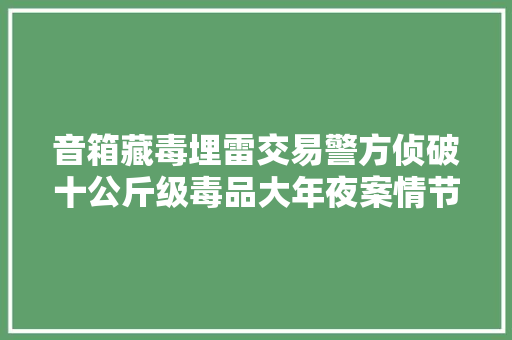 音箱藏毒埋雷交易警方侦破十公斤级毒品大年夜案情节堪频年夜片