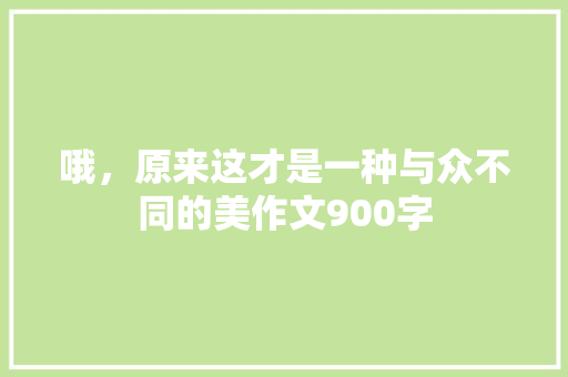 哦，原来这才是一种与众不同的美作文900字