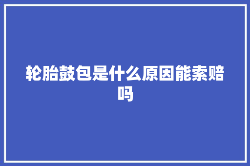 轮胎鼓包是什么原因能索赔吗