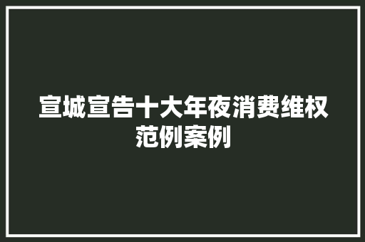 宣城宣告十大年夜消费维权范例案例