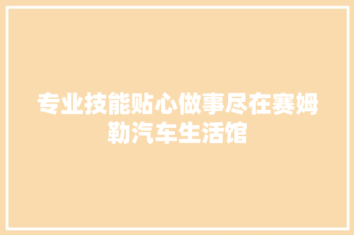 专业技能贴心做事尽在赛姆勒汽车生活馆